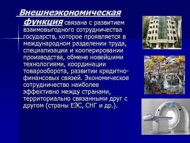 Внешнеэкономическая функция связана с развитием взаимовыгодного сотрудничества государств, которое проявляется в международном разделении труда,