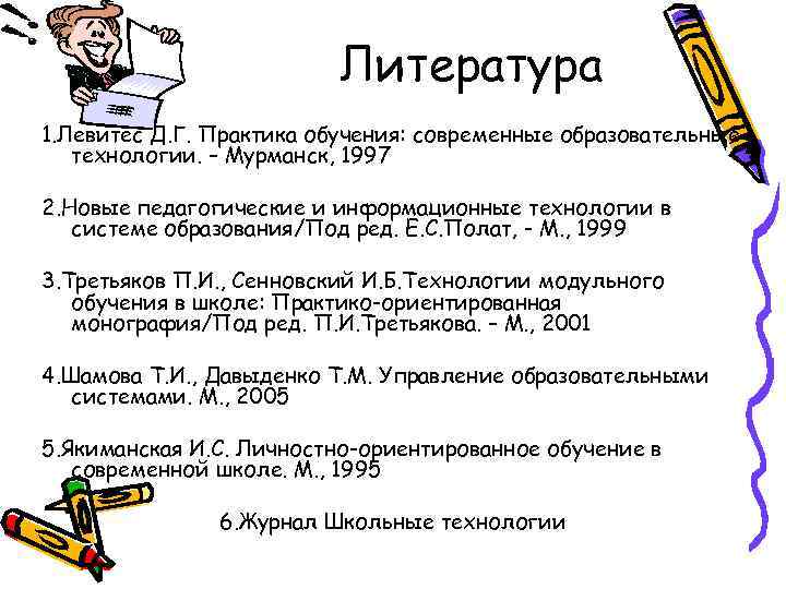 Литература 1. Левитес Д. Г. Практика обучения: современные образовательные технологии. – Мурманск, 1997 2.