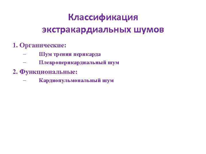 Классификация экстракардиальных шумов 1. Органические: – – Шум трении перикарда Плевроперикардиальный шум 2. Функциональные: