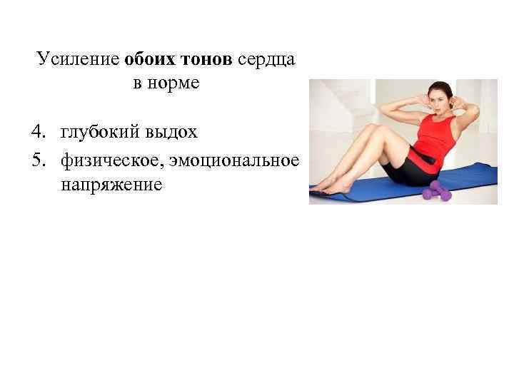 Усиление обоих тонов сердца в норме 4. глубокий выдох 5. физическое, эмоциональное напряжение 