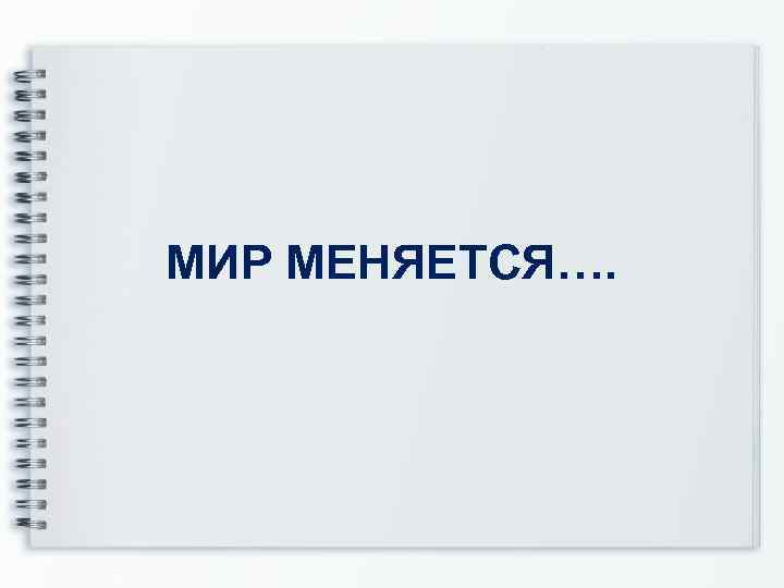 МИР МЕНЯЕТСЯ…. 