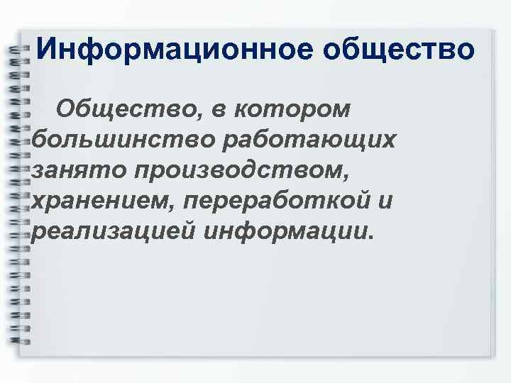 Информационное общество Общество, в котором большинство работающих занято производством, хранением, переработкой и реализацией информации.