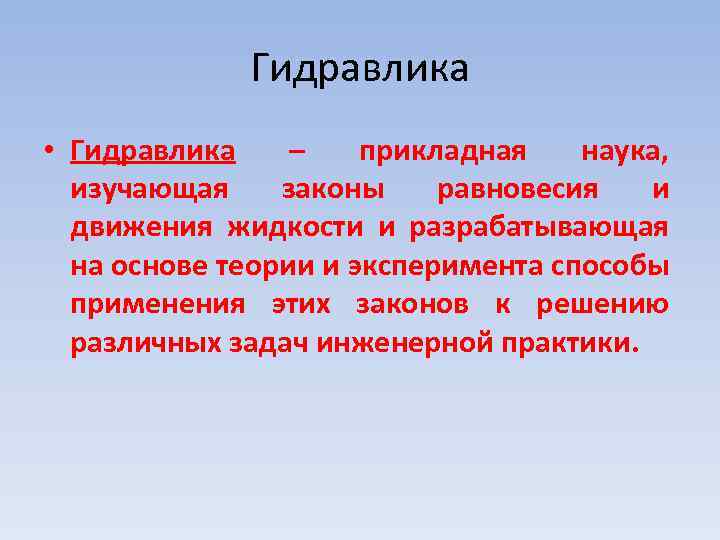 Гидравлика • Гидравлика – прикладная наука, изучающая законы равновесия и движения жидкости и разрабатывающая