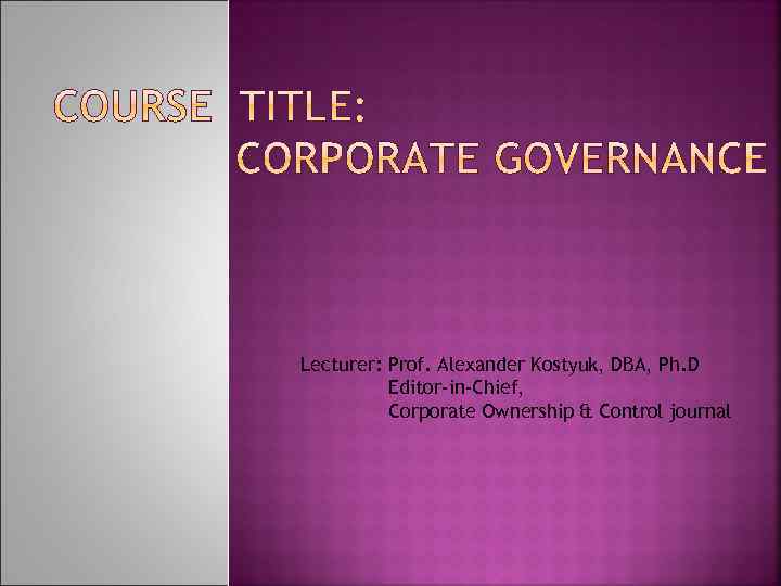Lecturer: Prof. Alexander Kostyuk, DBA, Ph. D Editor-in-Chief, Corporate Ownership & Control journal 