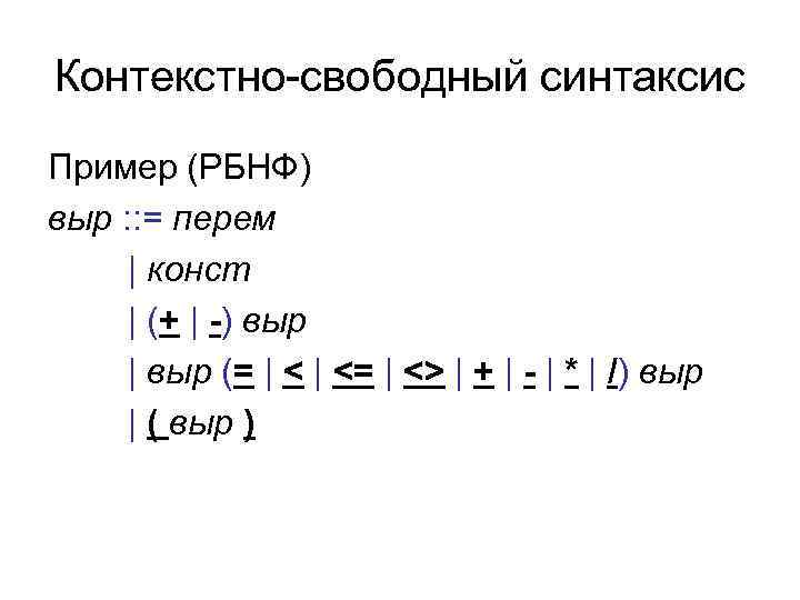 Контекстно-свободный синтаксис Пример (РБНФ) выр : : = перем | конст | (+ |