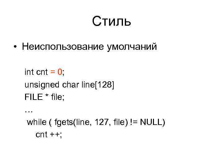 Стиль • Неиспользование умолчаний int cnt = 0; unsigned char line[128] FILE * file;