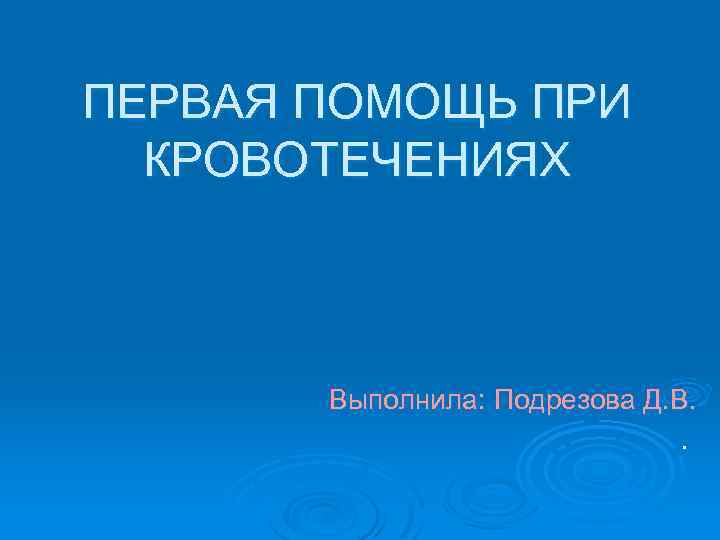 ПЕРВАЯ ПОМОЩЬ ПРИ КРОВОТЕЧЕНИЯХ Выполнила: Подрезова Д. В. . 