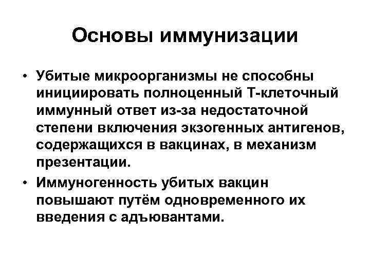 Основы иммунизации • Убитые микроорганизмы не способны инициировать полноценный Т-клеточный иммунный ответ из-за недостаточной