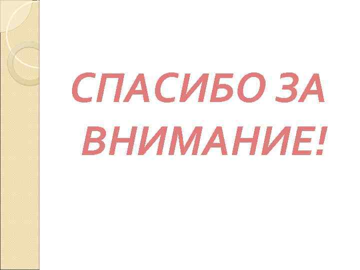 СПАСИБО ЗА ВНИМАНИЕ! 