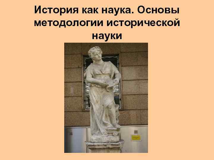 История как наука. Основы методологии исторической науки 
