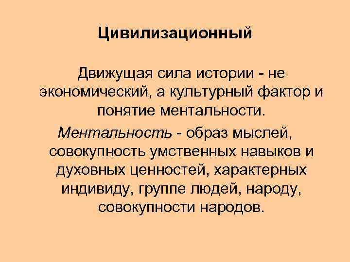 Цивилизационный Движущая сила истории - не экономический, а культурный фактор и понятие ментальности. Ментальность
