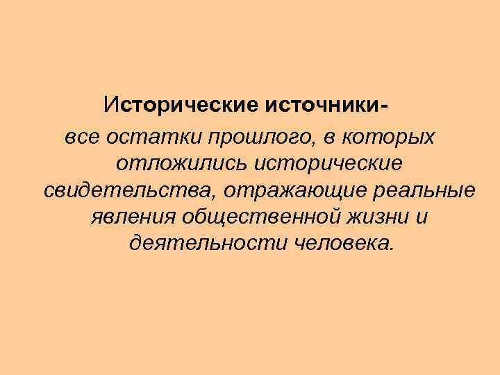  Исторические источники- все остатки прошлого, в которых отложились исторические свидетельства, отражающие реальные явления