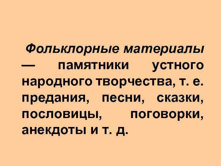  Фольклорные материалы — памятники устного народного творчества, т. е. предания, песни, сказки, пословицы,