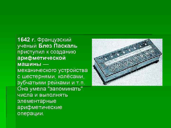 1642 г. Французский ученый Блез Паскаль приступил к созданию арифметической машины — механического устройства