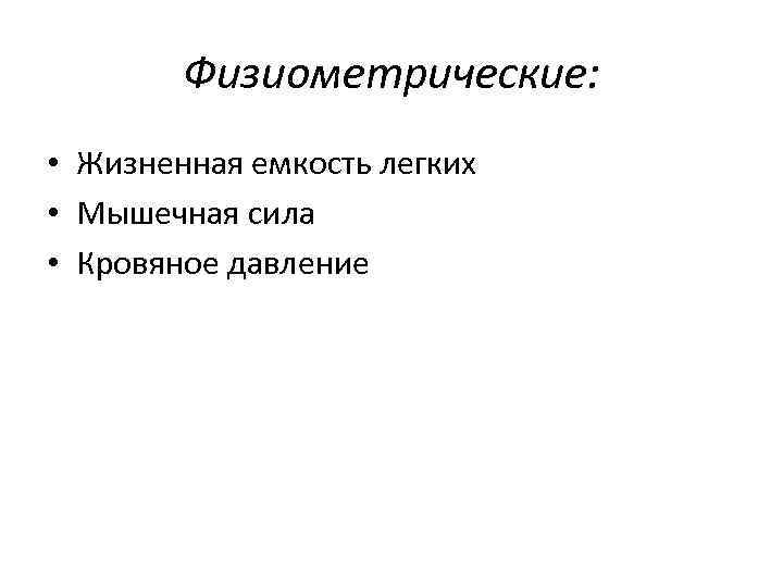 Физиометрические: • Жизненная емкость легких • Мышечная сила • Кровяное давление 