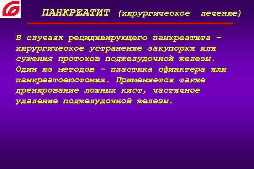 ПАНКРЕАТИТ (хирургическое лечение) В случаях рецидивирующего панкреатита – хирургическое устранение закупорки или сужения протоков