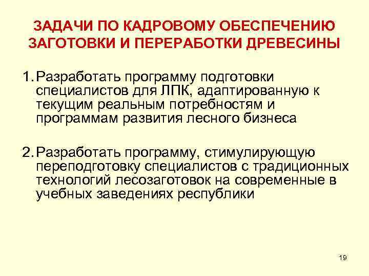 ЗАДАЧИ ПО КАДРОВОМУ ОБЕСПЕЧЕНИЮ ЗАГОТОВКИ И ПЕРЕРАБОТКИ ДРЕВЕСИНЫ 1. Разработать программу подготовки специалистов для