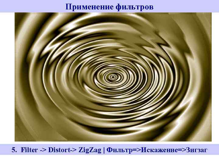 Применение фильтров 5. Filter -> Distort-> Zig. Zag | Фильтр=>Искажение=>Зигзаг 