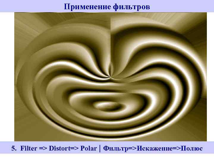 Применение фильтров 5. Filter => Distort=> Polar | Фильтр=>Искажение=>Полюс 