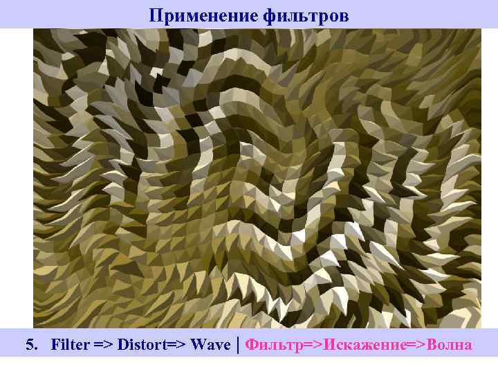 Применение фильтров 5. Filter => Distort=> Wave | Фильтр=>Искажение=>Волна 5. Filter -> Stylize-> Extrude