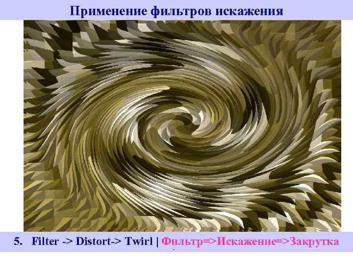 Применение фильтров искажения 5. Filter -> Distort-> Twirl | Stylize-> Extrude 5. Filter ->