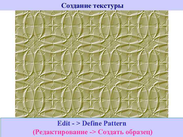 Создание текстуры Edit - > Define Pattern (Редактирование -> Создать образец) 