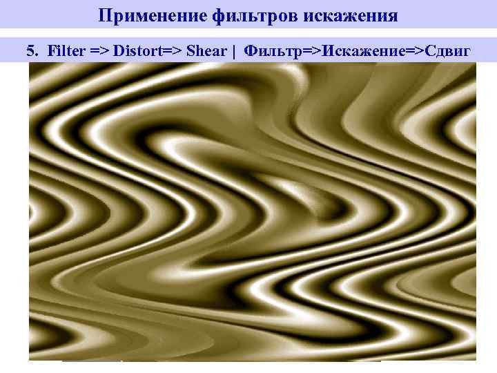 Применение фильтров искажения 5. Filter => Distort=> Shear | Фильтр=>Искажение=>Сдвиг 