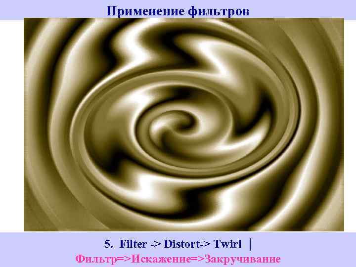 Применение фильтров 5. Filter -> Distort-> Twirl | Фильтр=>Искажение=>Закручивание 