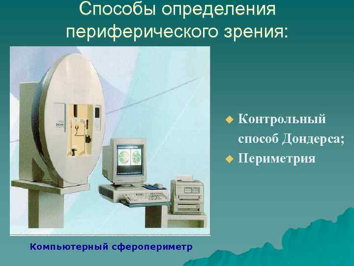 Способы определения периферического зрения: Контрольный способ Дондерса; u Периметрия u Компьютерный сферопериметр 