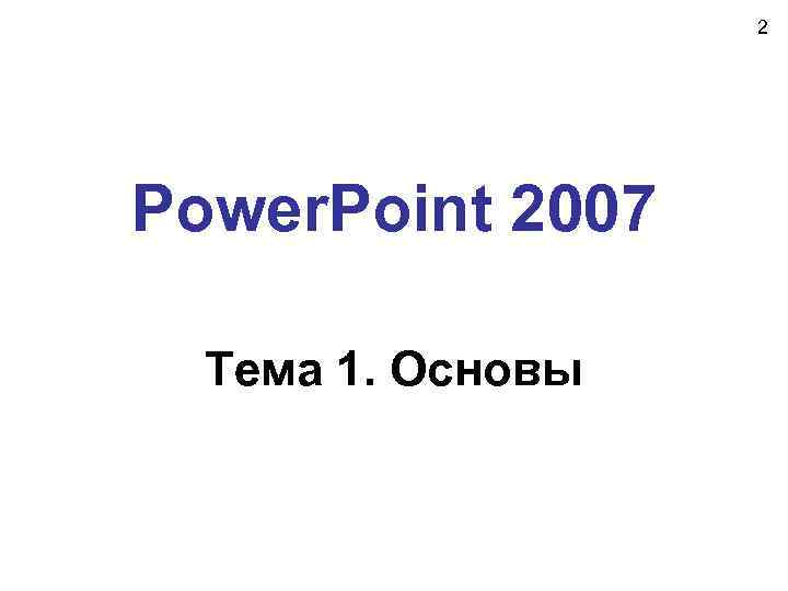 2 Power. Point 2007 Тема 1. Основы 