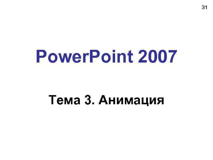 31 Power. Point 2007 Тема 3. Анимация 