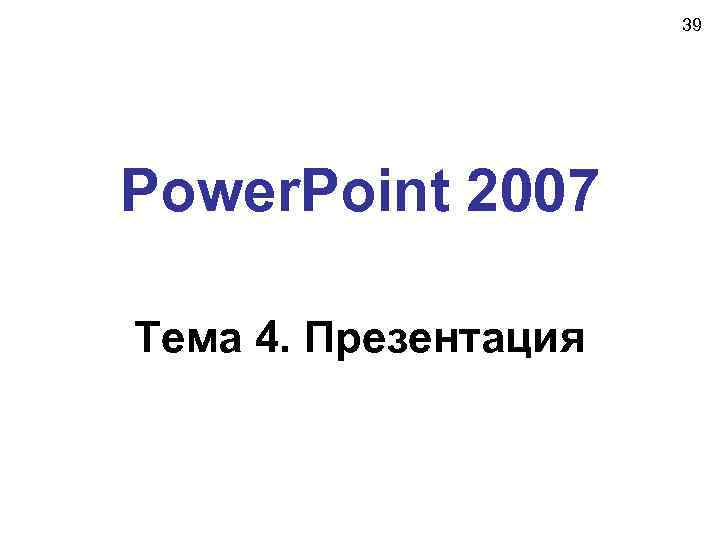 39 Power. Point 2007 Тема 4. Презентация 