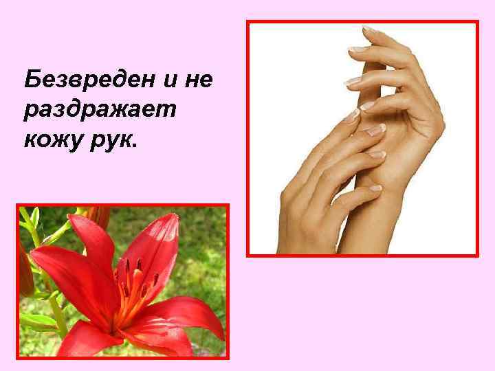 Безвреден и не раздражает кожу рук. 