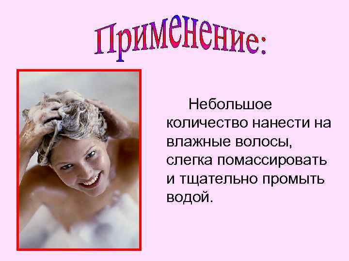 Небольшое количество нанести на влажные волосы, слегка помассировать и тщательно промыть водой. 