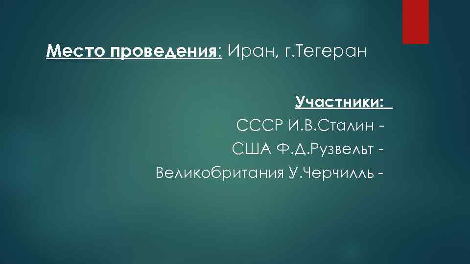 Место проведения: Иран, г. Тегеран Участники: СССР И. В. Сталин США Ф. Д. Рузвельт