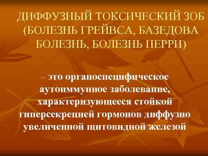 ДИФФУЗНЫЙ ТОКСИЧЕСКИЙ ЗОБ (БОЛЕЗНЬ ГРЕЙВСА, БАЗЕДОВА БОЛЕЗНЬ, БОЛЕЗНЬ ПЕРРИ) – это органоспецифическое аутоиммунное заболевание,