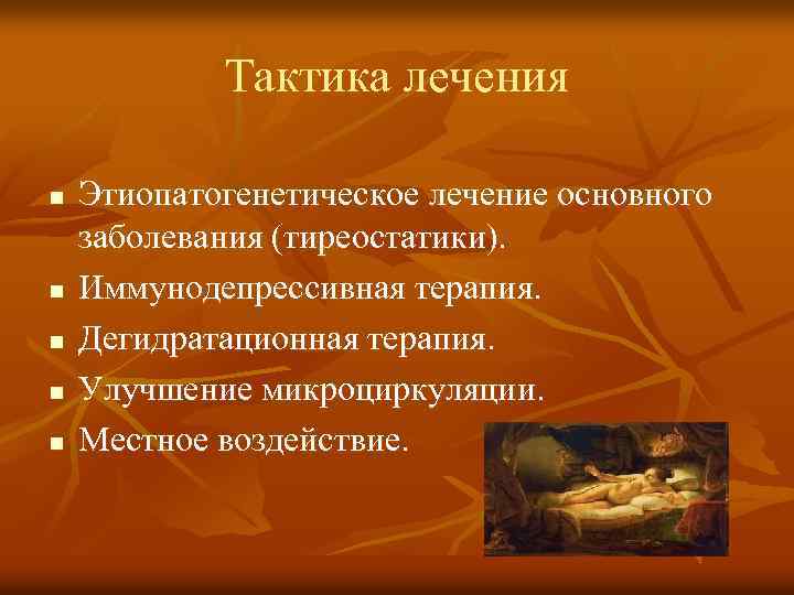 Тактика лечения n n n Этиопатогенетическое лечение основного заболевания (тиреостатики). Иммунодепрессивная терапия. Дегидратационная терапия.