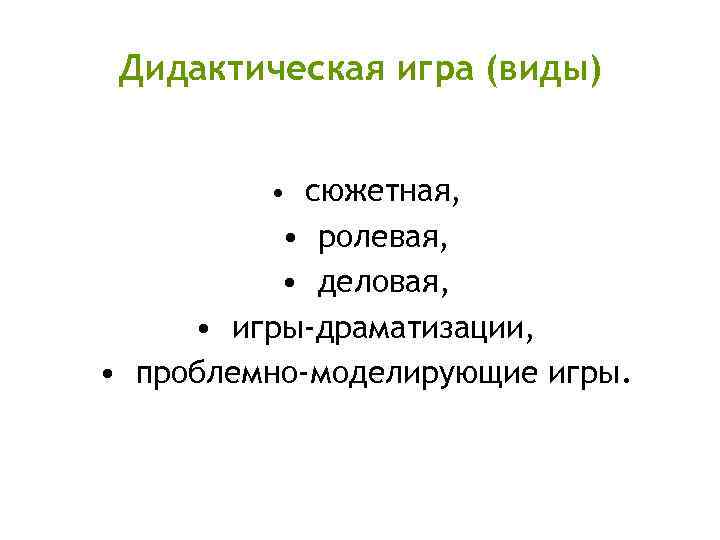 Дидактическая игра (виды) • сюжетная, • ролевая, • деловая, • игры-драматизации, • проблемно-моделирующие игры.