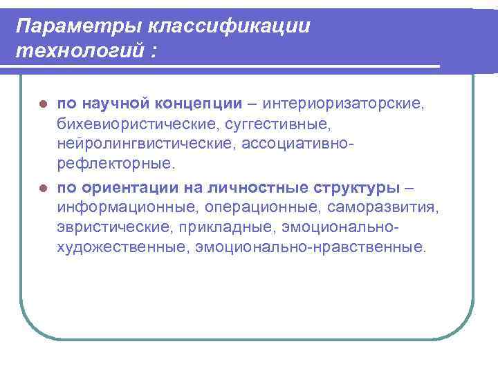 Параметры классификации технологий : по научной концепции – интериоризаторские, бихевиористические, суггестивные, нейролингвистические, ассоциативнорефлекторные. по