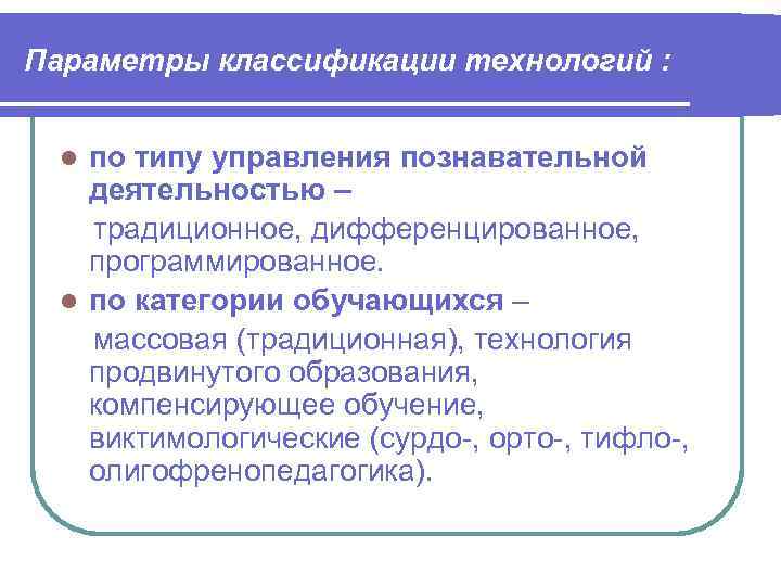 Параметры классификации технологий : по типу управления познавательной деятельностью – традиционное, дифференцированное, программированное. по