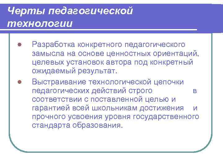 Черты педагогической технологии Разработка конкретного педагогического замысла на основе ценностных ориентаций, целевых установок автора