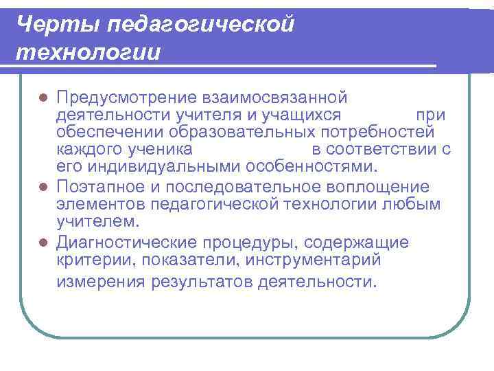Черты педагогической технологии Предусмотрение взаимосвязанной деятельности учителя и учащихся при обеспечении образовательных потребностей каждого