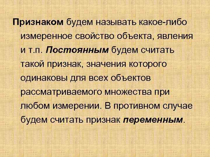 Признаком будем называть какое-либо измеренное свойство объекта, явления и т. п. Постоянным будем считать