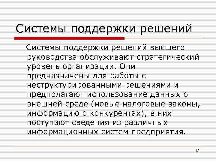 Системы поддержки решений высшего руководства обслуживают стратегический уровень организации. Они предназначены для работы с