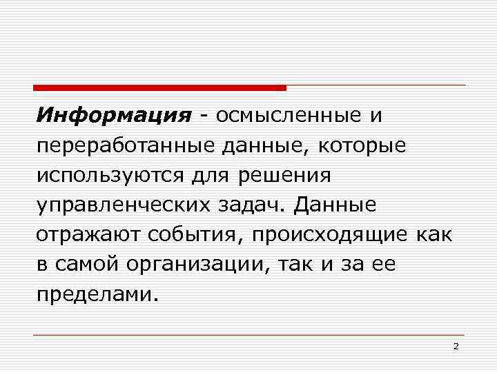 Информация осмысленные и переработанные данные, которые используются для решения управленческих задач. Данные отражают события,