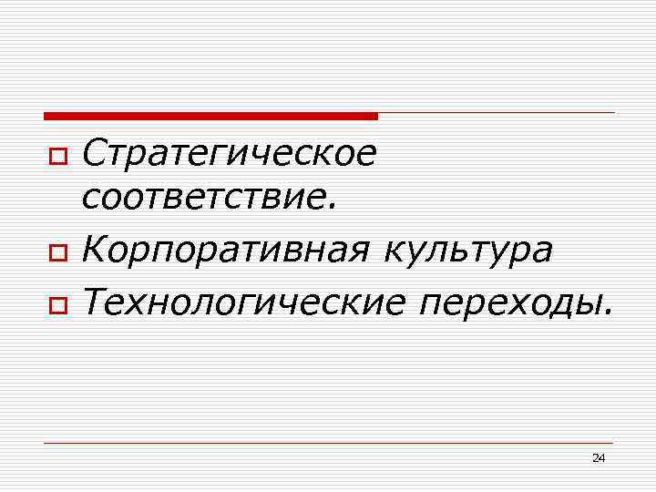 o o o Стратегическое соответствие. Корпоративная культура Технологические переходы. 24 