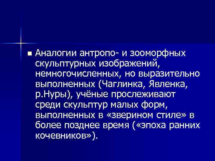 n Аналогии антропо и зооморфных скульптурных изображений, немногочисленных, но выразительно выполненных (Чаглинка, Явленка, р.