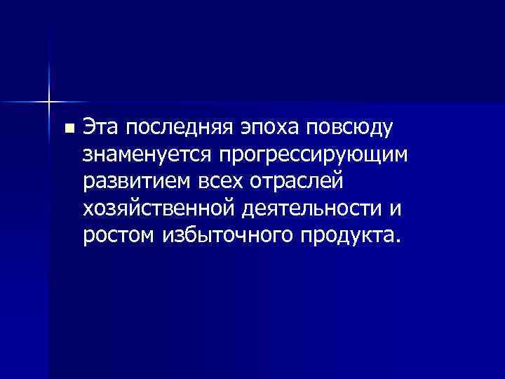 n Эта последняя эпоха повсюду знаменуется прогрессирующим развитием всех отраслей хозяйственной деятельности и ростом