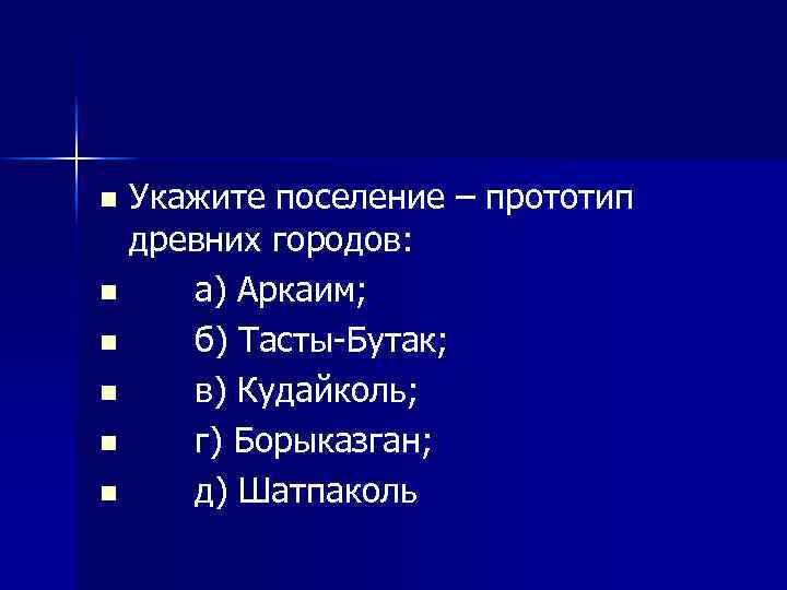 Укажите поселение – прототип древних городов: n а) Аркаим; n б) Тасты Бутак; n