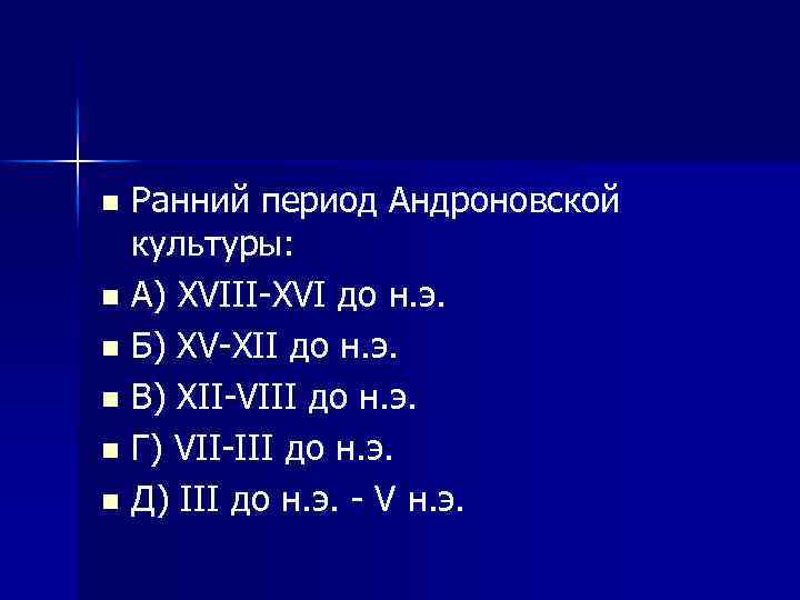 Ранний период Андроновской культуры: n А) XVIII XVI до н. э. n Б) XV